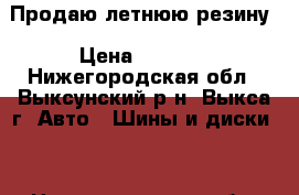 Продаю летнюю резину › Цена ­ 1 550 - Нижегородская обл., Выксунский р-н, Выкса г. Авто » Шины и диски   . Нижегородская обл.